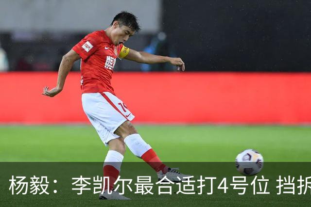 杨毅：李凯尔最合适打4号位 挡拆策应破紧逼