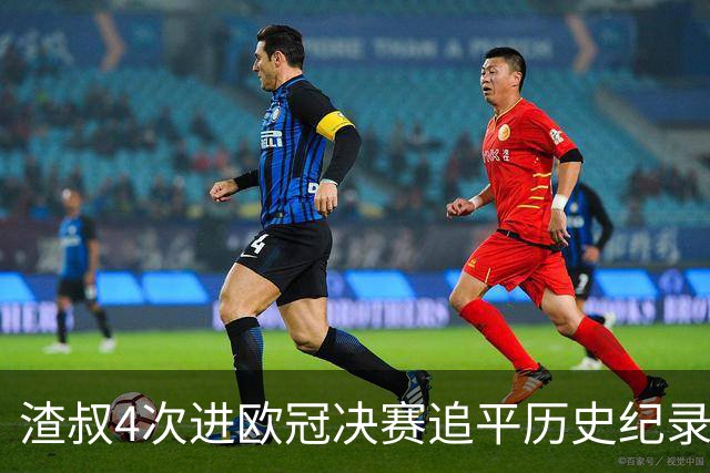 渣叔4次进欧冠决赛追平历史纪录 向四冠王迈进一步