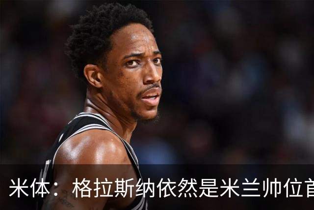 米体：格拉斯纳依然是米兰帅位首选，卡迪纳莱希望掌握最终决定权